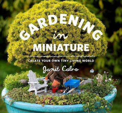 Gardening in Miniature: Create Your Own Tiny Living World - Janit Calvo - cover
