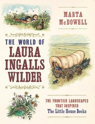 The World of Laura Ingalls Wilder: The Frontier Landscapes that Inspired the Little House Books - Marta McDowell - cover