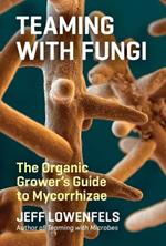 Teaming with Fungi: The Organic Grower's Guide to Mycorrhizae