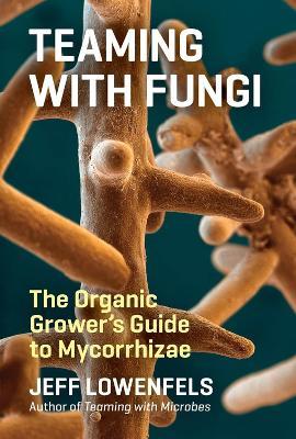 Teaming with Fungi: The Organic Grower's Guide to Mycorrhizae - Jeff Lowenfels - cover