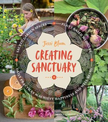 Creating Sanctuary: Sacred Garden Spaces, Plant-Based Medicine, and Daily Practices to Achieve Happiness and Well-Being - Jessi Bloom - cover