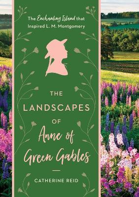The Landscapes of Anne of Green Gables: The Enchanting Island that Inspired L. M. Montgomery - Catherine Reid - cover