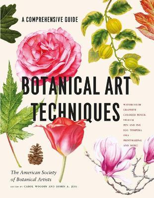 Botanical Art Techniques: A Comprehensive Guide to Watercolor, Graphite, Colored Pencil, Vellum, Pen and Ink, Egg Tempera, Oils, Printmaking, and More - American Society of Botanical Artists,Carol Woodin,Robin A. Jess - cover