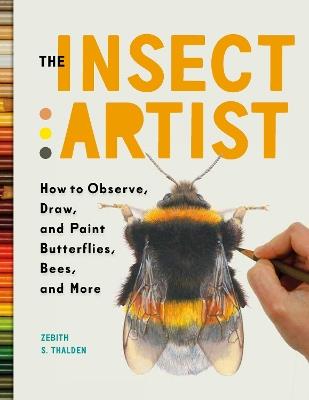 The Insect Artist: How to Observe, Draw, and Paint Butterflies, Bees, and More - Zebith Stacy Thalden - cover