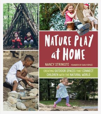 Nature Play at Home: Creating Outdoor Spaces that Connect Children with the Natural World - Nancy Striniste - cover