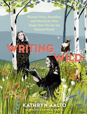 Writing Wild: Women Poets, Ramblers, and Mavericks Who Shape How We See the Natural World - Kathryn Aalto - cover