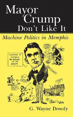 Mayor Crump Don't Like It: Machine Politics in Memphis - G. Wayne Dowdy - cover