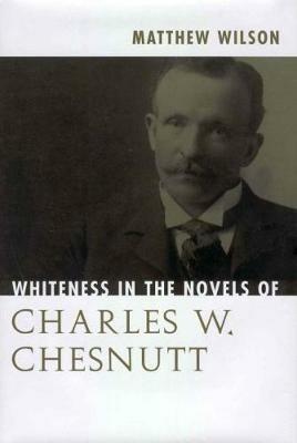 Whiteness in the Novels of Charles W. Chesnutt - Matthew Wilson - cover