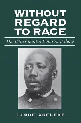 Without Regard to Race: The Other Martin Robison Delany - Tunde Adeleke - cover