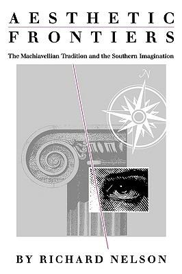 Aesthetic Frontiers: The Machiavellian Tradition and the Southern Imagination - Richard Nelson - cover