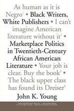 Black Writers, White Publishers: Marketplace Politics in Twentieth-Century African American Literature