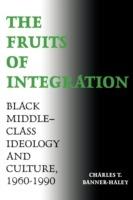 The Fruits of Integration: Black Middle-Class Ideology and Culture, 1960-1990 - Charles T. Banner-Haley - cover