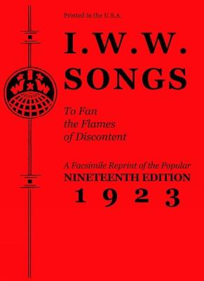 I.w.w. Songs To Fan The Flames Of Discontent: A Facsimile Reprint of the Nineteenth Edition (1923) of the Little Red Song Book - cover