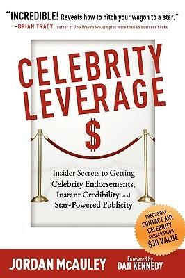 Celebrity Leverage: Insider Secrets to Getting Celebrity Endorsements, Instant Credibility and Star-Powered Publicity, or How to Make Your Business - Plus Yourself - Rich and Famous - Jordan McAuley - cover