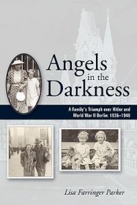 Angels in the Darkness: A Family's Triumph Over Hitler and World War II Berlin, 1935-1949 - Lisa Farringer Parker - cover