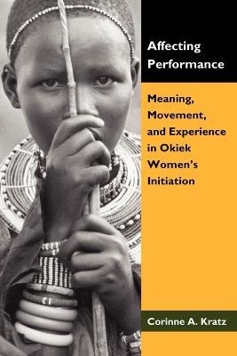 Affecting Performance: Meaning, Movement, and Experience in Okiek Women's Initiation - Corinne A Kratz - cover