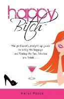 Happy Bitch: The girlfriend's straight-up guide to losing the baggage and finding the fun, fabulous you inside . . . - Keryl Pesce - cover