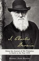 I, Charles Darwin: Being the Journal of His Visitation to Earth in the Year 2009