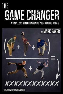 The Game Changer: A Simple System for Improving Your Bowling Scores - Mark Baker - cover
