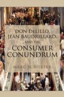Don Delillo, Jean Baudrillard, and the Consumer Conundrum - Marc Schuster - cover