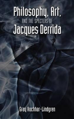 Philosophy, Art, and the Specters of Jacques Derrida - Gray Kochhar-Lindgren - cover