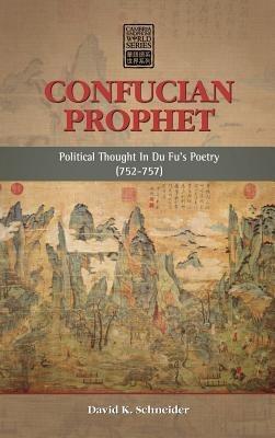 Confucian Prophet: Political Thought in Du Fu's Poetry (752-757) - David K Schneider - cover