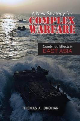 A New Strategy for Complex Warfare: Combined Effects in East Asia - Thomas A Drohan - cover