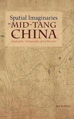 Spatial Imaginaries in Mid-Tang China: Geography, Cartography, and Literature