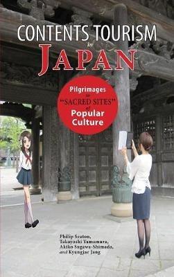 Contents Tourism in Japan: Pilgrimages to "Sacred Sites" of Popular Culture - Philip Seaton,Takayoshi Yamamura,Akiko Sugawa-Shimada - cover