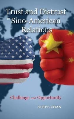Trust and Distrust in Sino-American Relations: Challenge and Opportunity - Steve Chan - cover