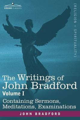 The Writings of John Bradford, Vol. I - Containing Sermons, Meditations, Examinations - John Bradford - cover
