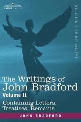 The Writings of John Bradford, Vol. II - Containing Letters, Treatises, Remains - John Bradford - cover