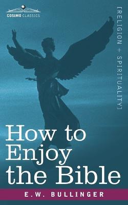 How to Enjoy the Bible: Or, the Word, and the Words, How to Study Them - E W Bullinger - cover