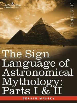 The Sign Language of Astronomical Mythology: Parts I & II - Gerald Massey - cover