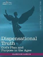 Dispensational Truth, or God's Plan and Purpose in the Ages - Clarence Larkin - cover