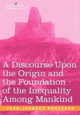 A Discourse Upon the Origin and the Foundation of the Inequality Among Mankind - Jean Jacques Rousseau - cover