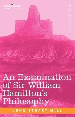 An Examination of Sir William Hamilton's Philosophy - John Stuart Mill - cover