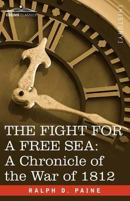 The Fight for a Free Sea: A Chronicle of the War of 1812 - Ralph D Paine - cover