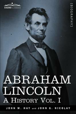 Abraham Lincoln: A History, Vol. I (in 10 Volumes) - John M Hay,John George Nicolay - cover