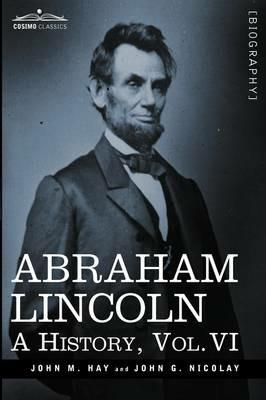 Abraham Lincoln: A History, Vol.VI (in 10 Volumes) - John M Hay,John George Nicolay - cover