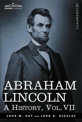 Abraham Lincoln: A History, Vol.VII (in 10 Volumes) - John M Hay,John George Nicolay - cover