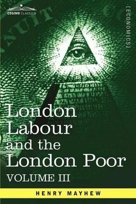 London Labour and the London Poor: A Cyclopaedia of the Condition and Earnings of Those That Will Work, Those That Cannot Work, and Those That Will No - Henry Mayhew - cover