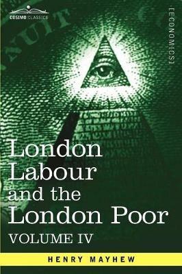 London Labour and the London Poor: A Cyclopaedia of the Condition and Earnings of Those That Will Work, Those That Cannot Work, and Those That Will No - Henry Mayhew - cover