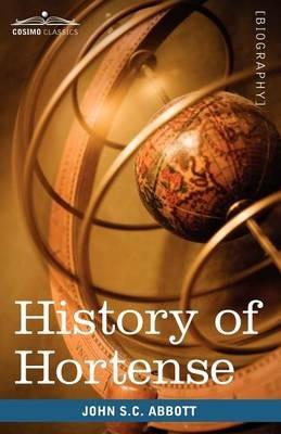History of Hortense, Daughter of Josephine, Queen of Holland, Mother of Napoleon III - John Stevens Cabot Abbott - cover