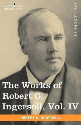 The Works of Robert G. Ingersoll, Vol. IV (in 12 Volumes) - Robert Green Ingersoll - cover