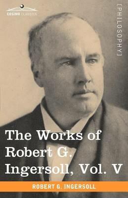The Works of Robert G. Ingersoll, Vol. V (in 12 Volumes) - Robert Green Ingersoll - cover