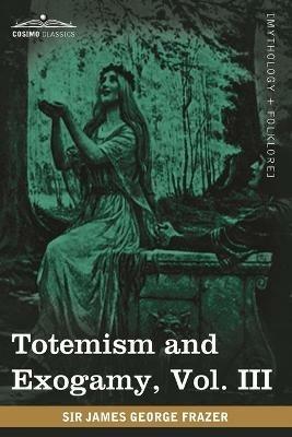 Totemism and Exogamy, Vol. III (in Four Volumes) - James George Frazer - cover