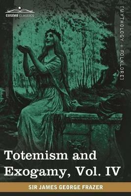 Totemism and Exogamy, Vol. IV (in Four Volumes) - James George Frazer - cover
