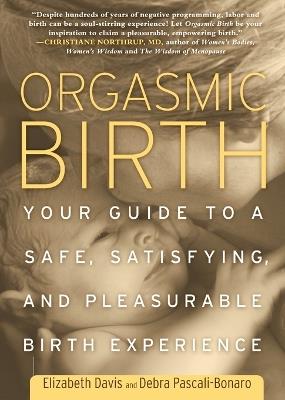 Orgasmic Birth: Your Guide to a Safe, Satisfying, and Pleasurable Birth Experience - Elizabeth Davis,Debra Pascali-Bonaro - cover