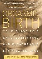 Orgasmic Birth: Your Guide to a Safe, Satisfying, and Pleasurable Birth Experience - Elizabeth Davis,Debra Pascali-Bonaro - cover